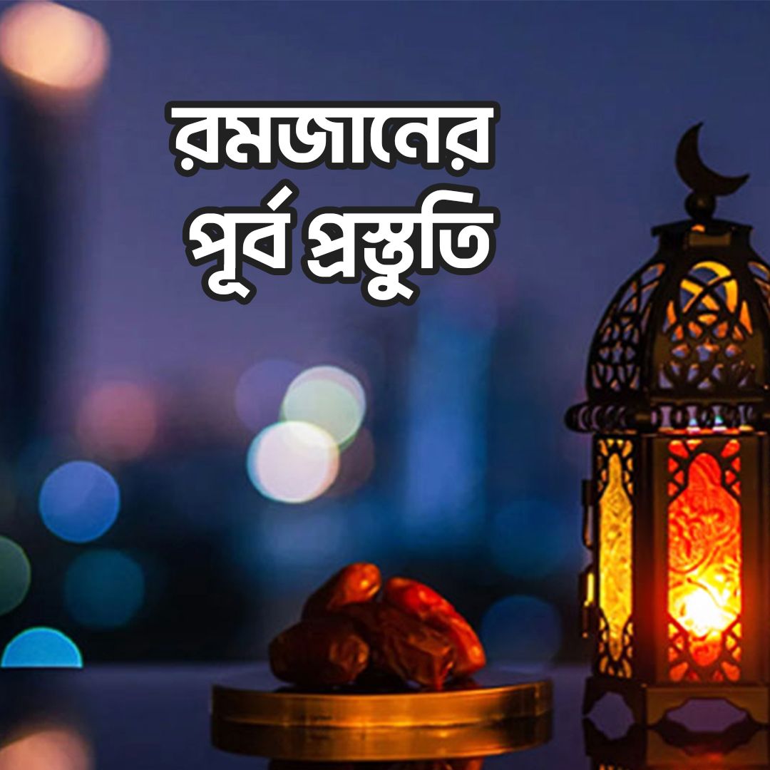 পবিত্র রমজানের আগে প্রস্তুতি Preparations Before The Holy Month Of Ramadan